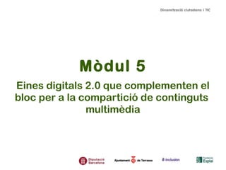 Mòdul 5
Eines digitals 2.0 que complementen el
bloc per a la compartició de continguts
multimèdia

 
