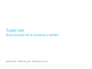Tuiter.net
(Eina d'anàlisi de la conversa a twitter)




Daniel Julià - @daniel_julia - Pimpampum.net
 