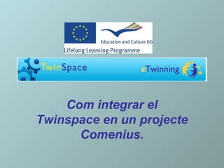 Com integrar el
Twinspace en un projecte
Comenius.
 