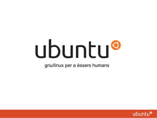 gnu/linux per a éssers humans
 