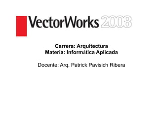 Carrera: Arquitectura
Materia: Informática Aplicada
Docente: Arq. Patrick Pavisich Ribera
 
