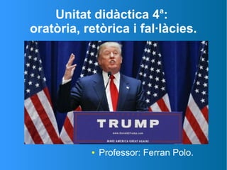 Unitat didàctica 4a
:
oratòria, retòrica i fal·làcies.
● Professor: Ferran Polo.
 