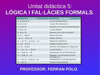 Unitat didàctica 5:
LÒGICA I FAL·LÀCIES FORMALS.
● PROFESSOR: FERRAN POLO.
 
