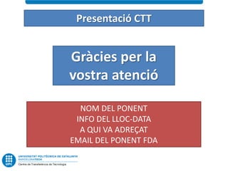 Presentació CTT


Gràcies per la
vostra atenció

  NOM DEL PONENT
 INFO DEL LLOC-DATA
  A QUI VA ADREÇAT
EMAIL DEL PONENT FDA
 