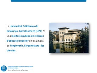La Universitat Politècnica de
Catalunya. BarcelonaTech (UPC) és
una institució pública de recerca i
d’educació superior en els àmbits
de l’enginyeria, l’arquitectura i les
ciències.
 