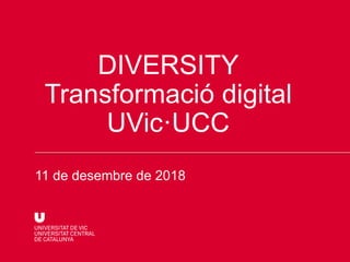 11 de desembre de 2018
DIVERSITY
Transformació digital
UVic·UCC
 