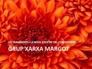 GRUP XARXA MARGOT LES HUMANITATS I LA NOVA SOCIETAT DEL CONEIXEMENT 