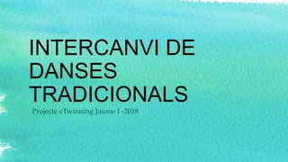 INTERCANVI DE
DANSES
TRADICIONALS
Projecte eTwinning Jaume I -2018
 