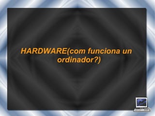HARDWARE(com funciona un ordinador?) 