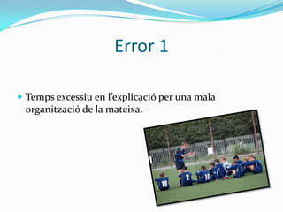 Error 1

 Temps excessiu en l’explicació per una mala
 organització de la mateixa.
 