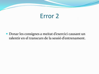 Error 2

 Donar les consignes a meitat d’exercici causant un
 ralentir en el transcurs de la sessió d’entrenament.
 