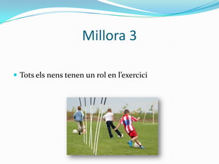 Millora 3

 Tots els nens tenen un rol en l’exercici
 