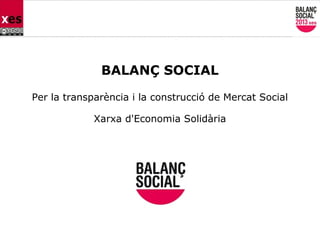 BALANÇ SOCIAL
Per la transparència i la construcció de Mercat Social
Xarxa d'Economia Solidària
 