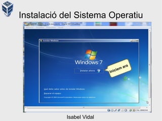 Instalació del Sistema Operatiu
Iniciem ara
Isabel Vidal
 
