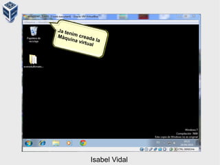 Ja tenim creada la
Màquina virtual
Isabel Vidal
 