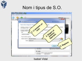 Nom i tipus de S.O.
1. Li possem
un
nom
2. Elegim
el
sistem
a
Operatiu
3. Següent
Isabel Vidal
 