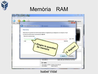 Memòria RAM
1.Elegim la quantitat
De memòria
2. Següent
Isabel Vidal
 