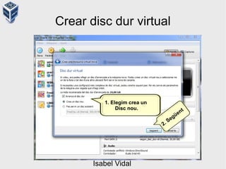 Crear disc dur virtual
1. Elegim crea un
Disc nou.
2. Següent
Isabel Vidal
 