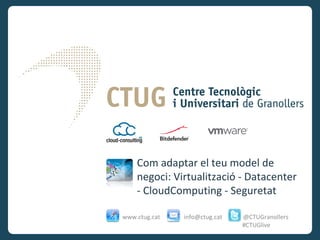 Com adaptar el teu model de
    negoci: Virtualització - Datacenter
    - CloudComputing - Seguretat

www.ctug.cat   info@ctug.cat   @CTUGranollers
                               #CTUGlive
 
