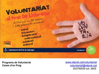Programa de Voluntariat   www.elprat.cat/voluntariat
Cases d’en Puig             voluntariat@elprat.cat
                  ...
