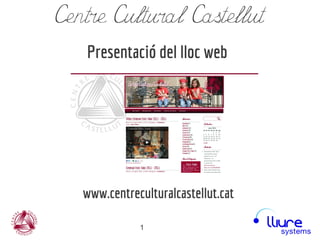 Centre Cultural Castellut
   Presentació del lloc web




   www.centreculturalcastellut.cat

              1
 