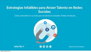 Estrategias Infalibles para Atraer Talento en Redes
Sociales
@talentclue #tcwebinar
Cómo conver+rte en un imán para el talento en LinkedIn, Twi:er, Facebook…
 