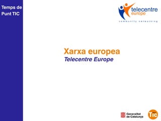 Temps de
Punt TIC




           Xarxa europea
           Telecentre Europe
 