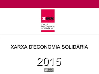 XARXA D'ECONOMIA SOLIDÀRIAXARXA D'ECONOMIA SOLIDÀRIA
20152015
 