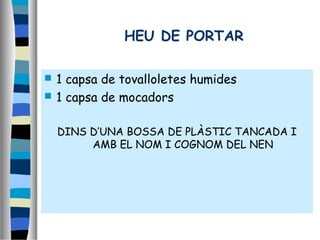 HEU DE PORTAR
 1 capsa de tovalloletes humides
 1 capsa de mocadors
DINS D’UNA BOSSA DE PLÀSTIC TANCADA I
AMB EL NOM I COGNOM DEL NEN
 