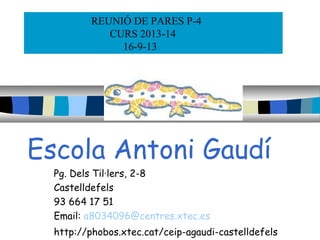 Escola Antoni Gaudí
Pg. Dels Til·lers, 2-8
Castelldefels
93 664 17 51
Email: a8034096@centres.xtec.es
http://phobos.xtec.cat/ceip-agaudi-castelldefels
REUNIÓ DE PARES P-4
CURS 2013-14
16-9-13
 
