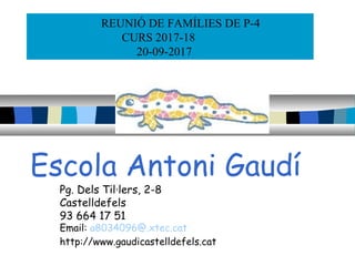 Escola Antoni Gaudí
Pg. Dels Til·lers, 2-8
Castelldefels
93 664 17 51
Email: a8034096@.xtec.cat
http://www.gaudicastelldefels.cat
REUNIÓ DE FAMÍLIES DE P-4
CURS 2017-18
20-09-2017
 