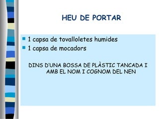 HEU DE PORTAR
 1 capsa de tovalloletes humides
 1 capsa de mocadors
DINS D’UNA BOSSA DE PLÀSTIC TANCADA I
AMB EL NOM I COGNOM DEL NEN
 
