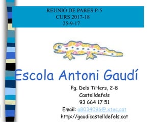Escola Antoni Gaudí
Pg. Dels Til·lers, 2-8
Castelldefels
93 664 17 51
Email: a8034096@.xtec.cat
http://gaudicastelldefels.cat
REUNIÓ DE PARES P-5
CURS 2017-18
25-9-17
 