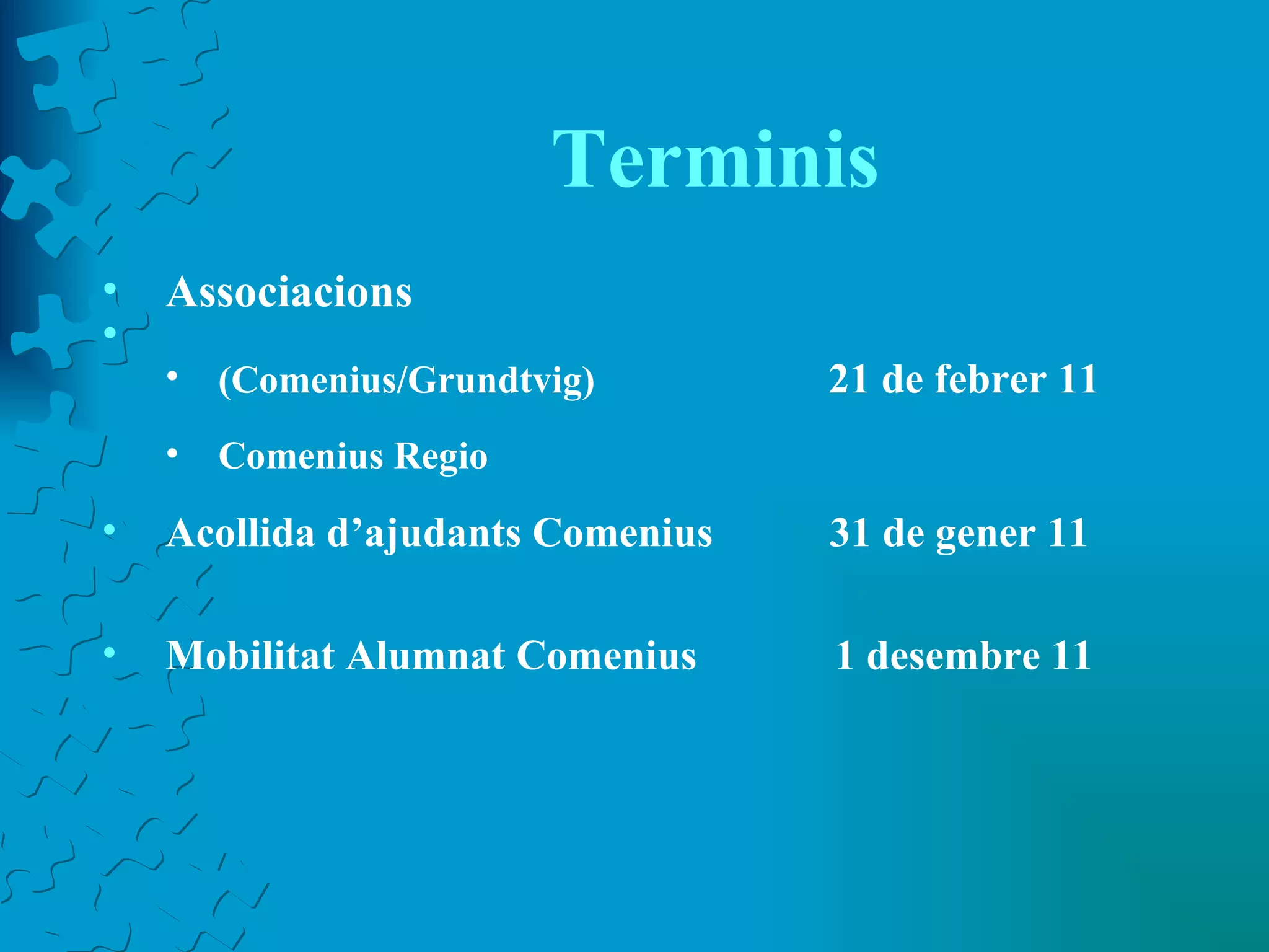 Terminis Associacions  (Comenius/Grundtvig)  21 de febrer 11 Comenius Regio  Acollida d’ajudants Comenius  31 de gener 11 Mobilitat Alumnat Comenius  1 desembre 11 