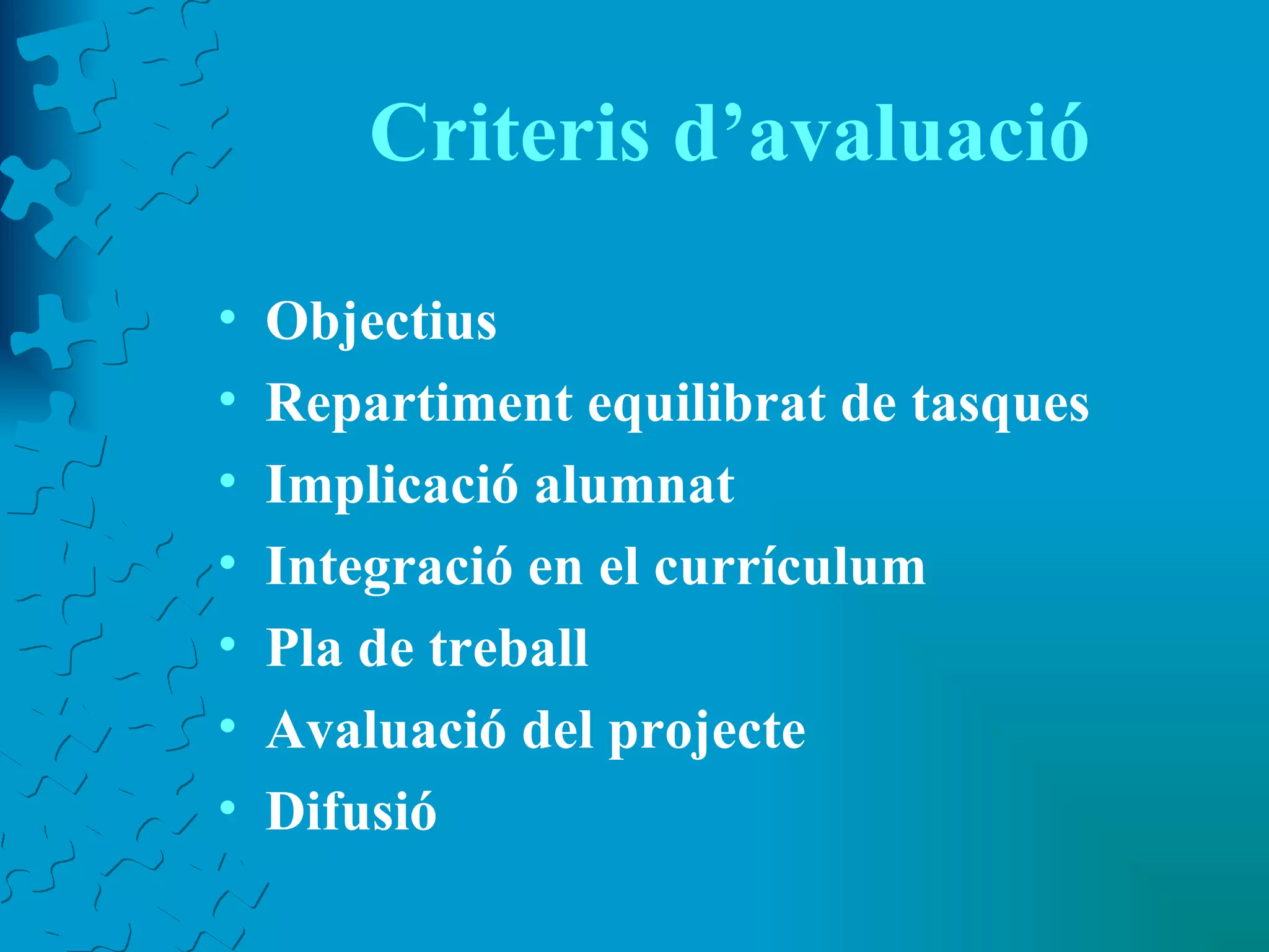Criteris d’avaluació Objectius Repartiment equilibrat de tasques Implicació alumnat Integració en el currículum Pla de treball Avaluació del projecte Difusió 