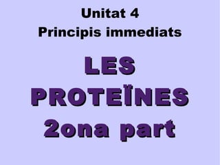 Unitat 4 
Principis immediats 
LLEESS 
PPRROOTTEEÏÏNNEESS 
22oonnaa ppaarrtt 
 