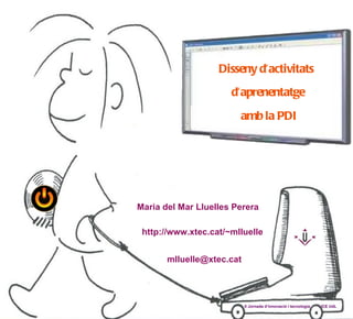 Disseny d'activitats
                      d'aprenentatge

                        amb la PDI




Maria del Mar Lluelles P...