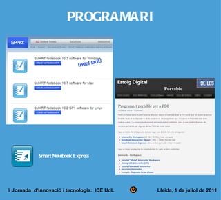 PROGRAMARI


                                       lació
                              I nstal·



                                                  Portable




            Smart Notebook E xpress




Ii Jornada d’Innovació i tecnologia. ICE UdL   Lleida, 1 de juliol de 2011
 
