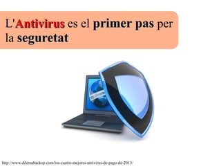 L'AntivirusAntivirus es el primer pasprimer pas per
la seguretatseguretat
http://www.dilemabackup.com/los-cuatro-mejores-antivirus-de-pago-de-2013/
 