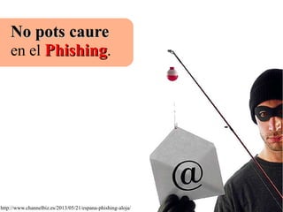 No pots caureNo pots caure
en el PhishingPhishing.
http://www.channelbiz.es/2013/05/21/espana-phishing-aloja/
 