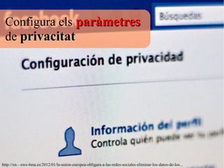 Configura els paràmetresparàmetres
de privacitatprivacitat
http://xn—ews-6ma.es/2012/01/la-union-europea-obligara-a-las-redes-sociales-eliminar-los-datos-de-los...
 