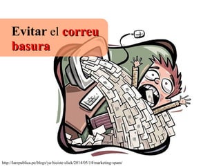 Evitar el correucorreu
basurabasura
http://larepublica.pe/blogs/ya-hiciste-click/2014/05/14/marketing-spam/
 