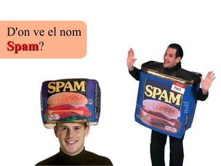 D'on ve el nom
SpamSpam?
 
