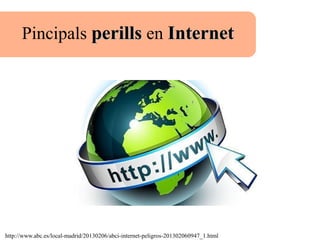 Pincipals perillsperills en InternetInternet
http://www.abc.es/local-madrid/20130206/abci-internet-peligros-201302060947_1.html
 