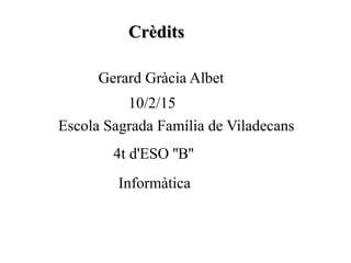 CrèditsCrèdits
Gerard Gràcia Albet
4t d'ESO ''B''
10/2/15
Escola Sagrada Família de Viladecans
Informàtica
 