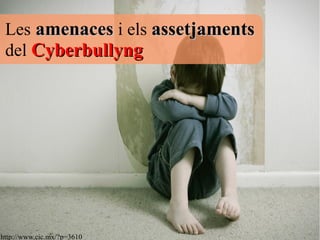 Les amenacesamenaces i els assetjamentsassetjaments
del CyberbullyngCyberbullyng
http://www.cic.mx/?p=3610
 