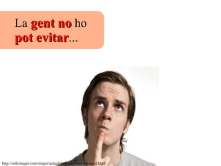 La gentgent nono ho
pot evitarpot evitar...
http://wikimujer.com/mujer/actualidad/salis-con-un-nerd.html
 