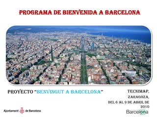 Proyecto “Benvingut a Barcelona” Tecnimap,  Zaragoza,  del 6 al 9 de abril de 2010 Programa de Bienvenida a Barcelona 