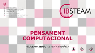 PENSAMENT
COMPUTACIONAL
PROGRAMA ROBOTIB PER A PRIMÀRIA
 