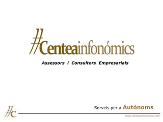 Assessors i Consultors Empresarials




                     Serveis per a   Autònoms
                                     www.centeainfonomics.com
 